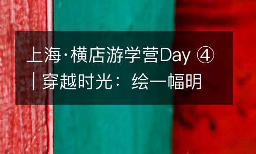 上海·横店游学营Day ④ | 穿越时光：绘一幅明清宫苑，重现昨日皇城。
